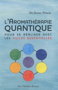 Daniel Pénoël et Magali Pénoël - L'aromathérapie quantique - Pour se réaliser avec les huiles essentielles.