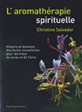 Christine Salvador - L'aromathérapie spirituelle - Histoire et bienfaits des huiles essentielles pour les maux du corps et de l'âme.