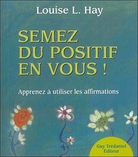 Louise-L Hay - Semez du positif en vous ! - Apprendre à utiliser les affirmations.