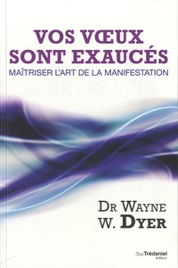 Wayne-W Dyer - Vos voeux sont exaucés - Maîtriser l'art de la manifestation.