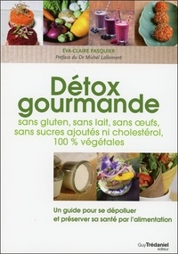 Eva-Claire Pasquier - Détox gourmandes sans gluten, sans lait, sans oeufs, sans sucres ajoutés ni cholestérol, 100 % végétales - Un guide pour se dépolluer et préserver sa santé par l'alimentation.