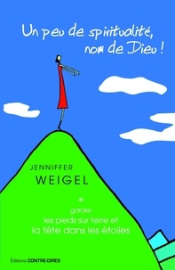 Jennifer Weiggel et Jenniffer Weigel - Un peu de spiritualité, nom de Dieu ! - Garder les pieds sur terre et la tête dans les étoiles.