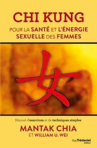 Mantak Chia et William U. Wei - Chi Kung pour la santé et l'énergie sexuelle des femmes - Manuel d'exercices et de techniques simples.