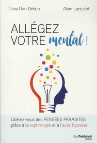 Dany Dan Debeix et Alain Lancelot - Allégez votre mental ! - Libérez-vous des pensées parasites grâce à la sophrologie et à l'auto-hypnose.
