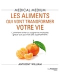 Anthony William - Medical Medium : les aliments qui vont transformer votre vie - Comment éviter ou soigner les maladies grâce aux pouvoirs des superaliments.