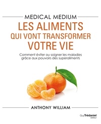 Anthony William - Medical Medium : les aliments qui vont transformer votre vie - Comment éviter ou soigner les maladies grâce aux pouvoirs des superaliments.