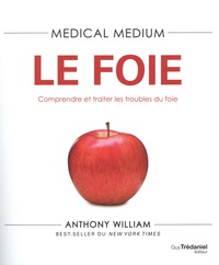 Anthony William - Medical Medium - Le foie. Comprendre et traiter les troubles du foie.