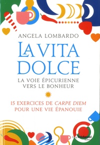 Angela Lombardo - La vita dolce, la voie épicurienne vers le bonheur - 15 exercices de Carpe Diem pour une vie épanouie.