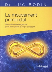 Luc Bodin - Le mouvement primordial - Une méthode énergétique pour harmoniser le corps et l'esprit.