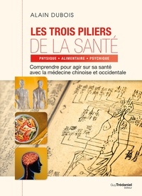 Alain Dubois et Alain Dubois - Les trois piliers de la santé - Comprendre pour agir sur sa santé avec la médecine chinoise occidentale.