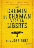 Don José Ruiz - Le Chemin du chaman vers la liberté - Livre de sagesse toltèque.