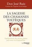 Don José Ruiz - La sagesse des chamanes toltèques - Enseignements des anciens maîtres pour notre vie d'aujourd'hui.