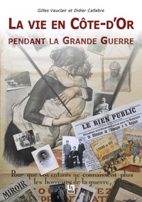 Gilles Vauclair et Didier Callabre - La vie en Côte-d'Or pendant la Grande Guerre.