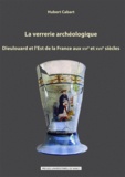 Hubert Cabart - La verrerie archéologique - Dieulouard et l'est de la France aux XVIe et XVIIe siècles.