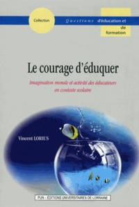 Vincent Lorius - Le courage d'éduquer - Imagination morale et activité des éducateurs en contexte scolaire.