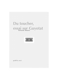 Antoine Boute - Du toucher, essai sur Guyotat - une réflexion d’ensemble sur le subversif et le toucher.