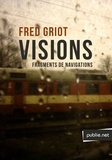Fred Griot - Visions - fragment de navigations, récit, notes de voyage.