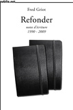 Fred Griot - Refonder | notes d’écriture 1990-2009 - de la venue des mots comme matière : notes d’écriture 1990-2009.