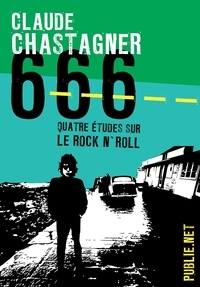 Claude Chastagner - 666, quatre études sur le rock’n roll - De quoi le rock’n roll nous renseigne concernant le monde actuel....