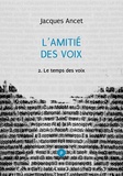 Jacques Ancet - L’amitié des voix, 2 : le temps des voix - voyage dans la poésie et la littérature espagnoles depuis Cervantès et Quevedo.