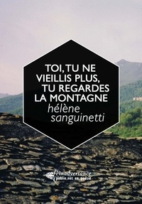 Hélène Sanguinetti - Toi, tu ne vieillis plus, tu regardes la montagne.