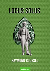 Raymond Roussel - Locus Solus - à la suite de l'explorateur Echenoz chez le plus fabuleux des inventeurs.