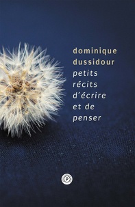 Dominique Dussidour - Petits récits d'écrire et de penser - ""Si je veux prendre connaissance de ce que je pense, je dois l'écrire."".