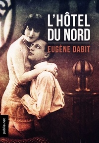 Eugène Dabit - L'hôtel du Nord - la grande fresque du Paris année 20, devenu film culte.