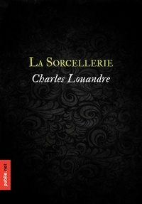 Charles Louandre - La sorcellerie - le grand classique du savoir sorcier dont hérite le XIXe siècle.