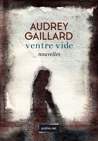 Audrey Gaillard - Ventre vide - comme une main de fer dans un gant de velours : des femmes dans l'amour et la mort.