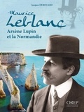 Jacques Derouard - Maurice Leblanc, Arsène Lupin et la Normandie.