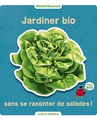 Michel Beauvais - Jardiner bio sans se raconter de salades !.