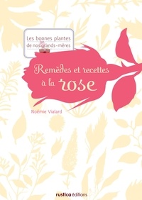 Noémie Vialard - Remèdes et recettes à la rose.