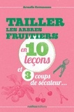 Armelle Cottenceau - Tailler les arbres fruitiers en 10 leçons.