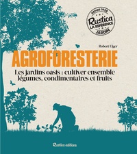 Robert Elger - Agroforesterie - Les jardins oasis : cultiver ensemble légumes, condimentaires et fruits.
