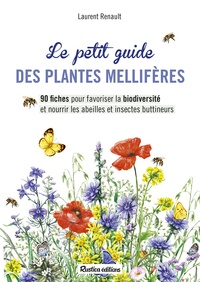 Laurent Renault - Le petit guide des plantes mellifères - 90 fiches pour favoriser la biodiversité et nourrir les abeilles et insectes buttineurs.