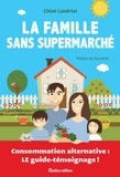 Chloé Landriot et Johanna Fritz - La famille sans supermarché - Consommation alternative : le guide-témoignage !.