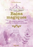 Caroline Chermeux - Bains magiques - 25 recettes de bains pour se purifier et rééquilibrer ses énergies.