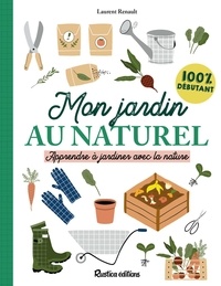 Laurent Renault et Alexandra Alzieu - Mon jardin au naturel - Apprendre à jardiner avec la nature : 100 % débutant.