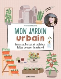 Caroline Munoz - Mon jardin urbain - Terrasse, balcon et intérieur : faites pousser la nature !.