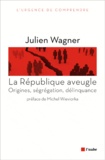 Julien Wagner - La République aveugle - Origines, ségrégation, délinquance.