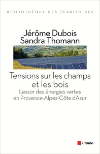 Jérôme Dubois et Sandra Thomann - Tensions sur les champs et les bois - L'essor des énergies vertes en Provence-Alpes-Côte d'Azur.