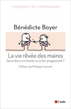 Bénédicte Boyer - La vie rêvée des maires - Sacerdoce enchanté ou enfer programmé ?.