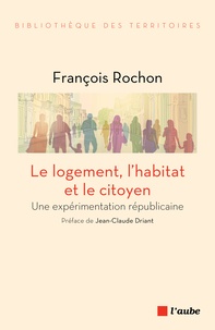 François Rochon Saint-Aubert - Le logement, l'habitat et le citoyen - Une expérimentation républicaine.