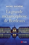 Michel Duchène - La grand métamorphose de Bordeaux.