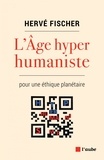 Hervé Fischer - L'Age hyperhumaniste - Pour une éthique planétaire.