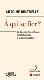 Antoine Bristielle - A qui se fier ? - De la crise de confiance institutionnelle à la crise sanitaire.