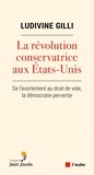 Ludivine Gilli - La révolution conservatrice aux Etats-Unis - De l'avortement au droit de vote, la démocratie pervertie.