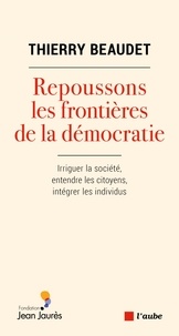 Thierry Beaudet - Repoussons les frontières de la démocratie - Irriguer la société, intégrer les citoyens, entendre les individus.