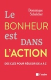 Dominique Schelcher - Le bonheur est dans l'action - Des clés pour réussir de A à Z.